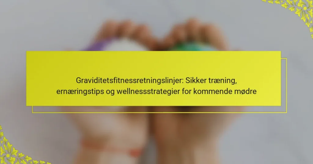 Graviditetsfitnessretningslinjer: Sikker træning, ernæringstips og wellnessstrategier for kommende mødre