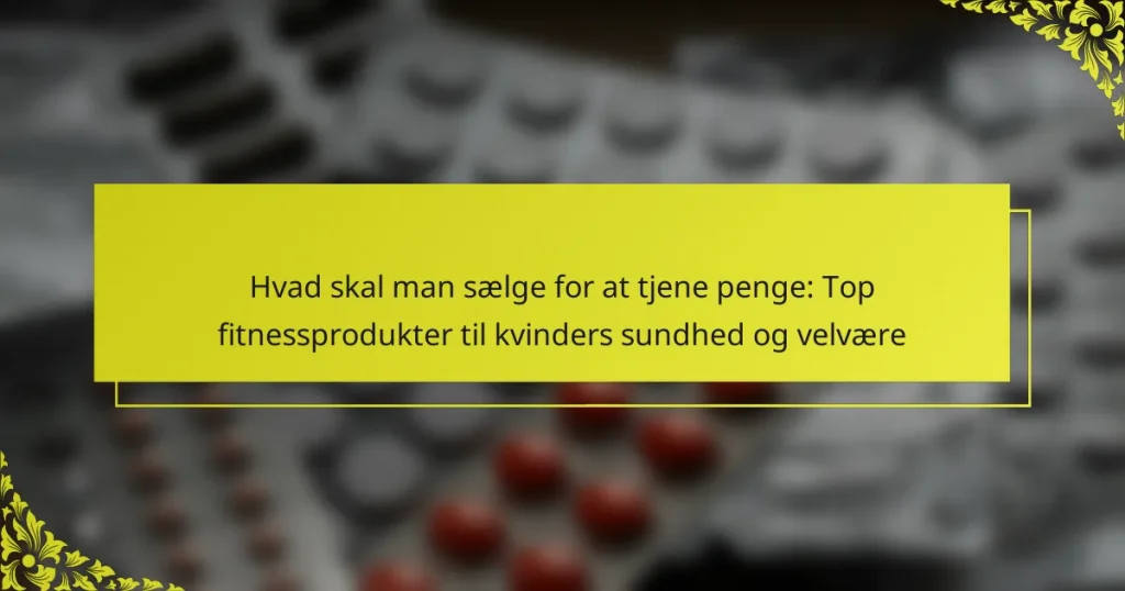 Hvad skal man sælge for at tjene penge: Top fitnessprodukter til kvinders sundhed og velvære