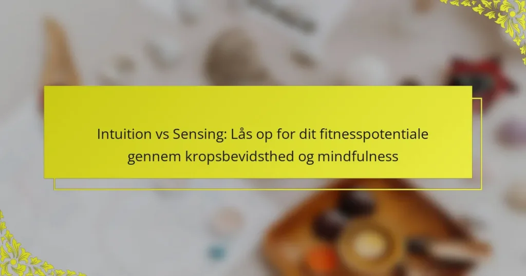 Intuition vs Sensing: Lås op for dit fitnesspotentiale gennem kropsbevidsthed og mindfulness