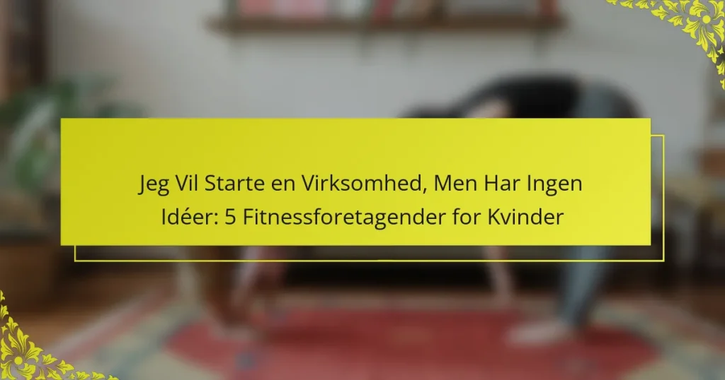 Jeg Vil Starte en Virksomhed, Men Har Ingen Idéer: 5 Fitnessforetagender for Kvinder