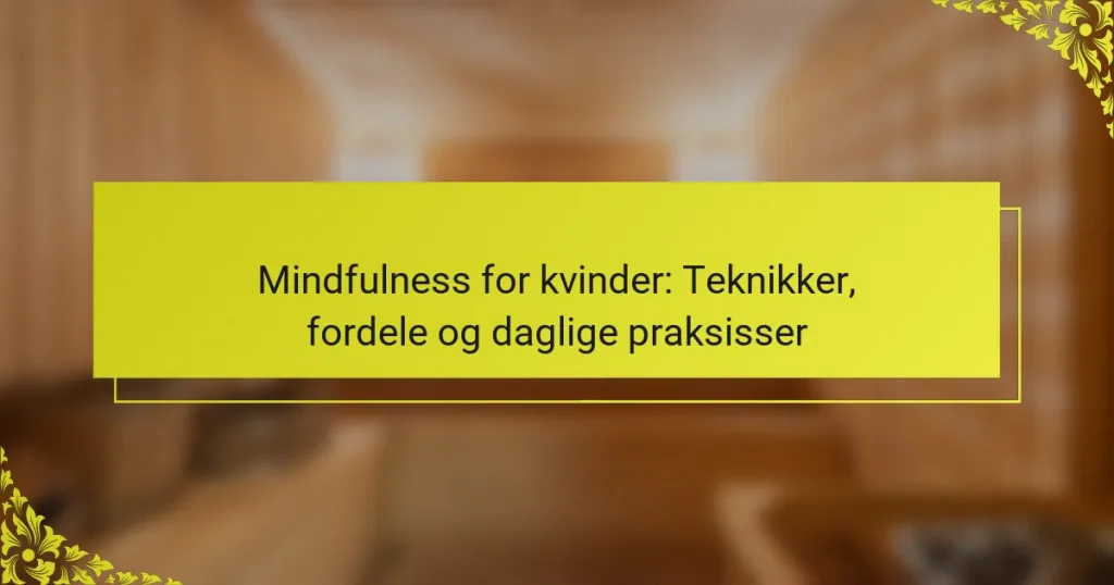 Mindfulness for kvinder: Teknikker, fordele og daglige praksisser