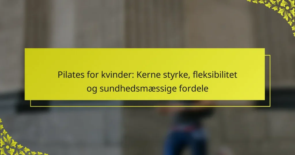 Pilates for kvinder: Kerne styrke, fleksibilitet og sundhedsmæssige fordele
