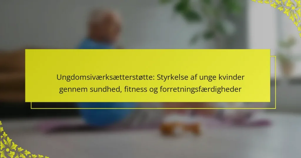 Ungdomsiværksætterstøtte: Styrkelse af unge kvinder gennem sundhed, fitness og forretningsfærdigheder