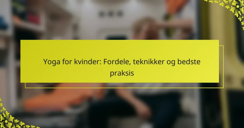 Yoga for kvinder: Fordele, teknikker og bedste praksis