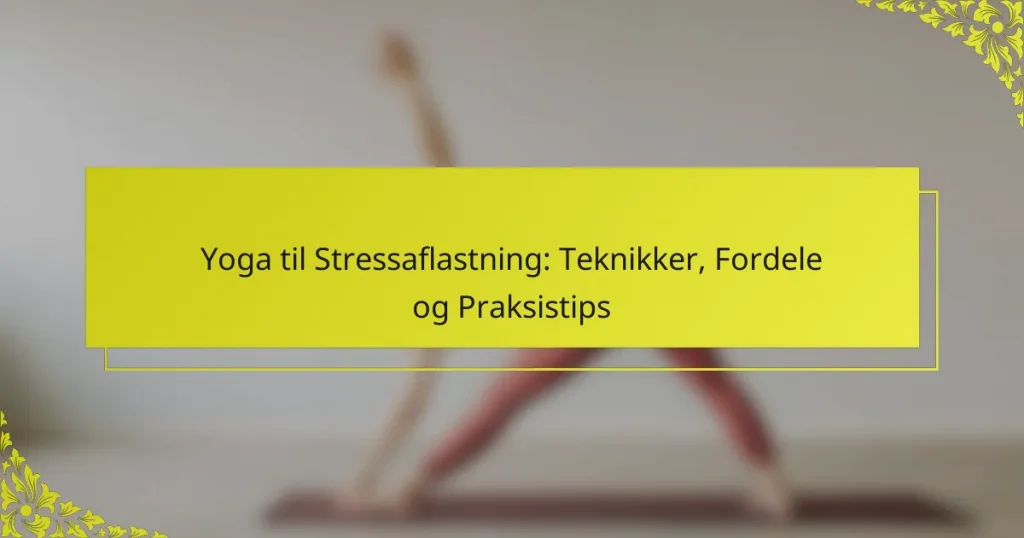 Yoga til Stressaflastning: Teknikker, Fordele og Praksistips