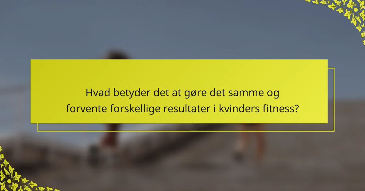 Hvad betyder det at gøre det samme og forvente forskellige resultater i kvinders fitness?