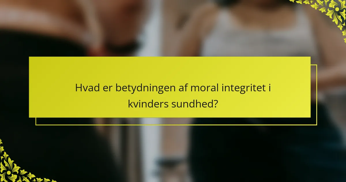 Hvad er betydningen af moral integritet i kvinders sundhed?