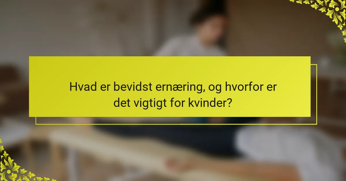 Hvad er bevidst ernæring, og hvorfor er det vigtigt for kvinder?