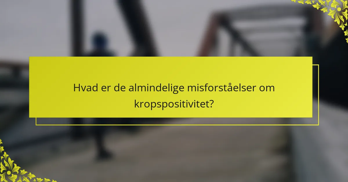 Hvad er de almindelige misforståelser om kropspositivitet?