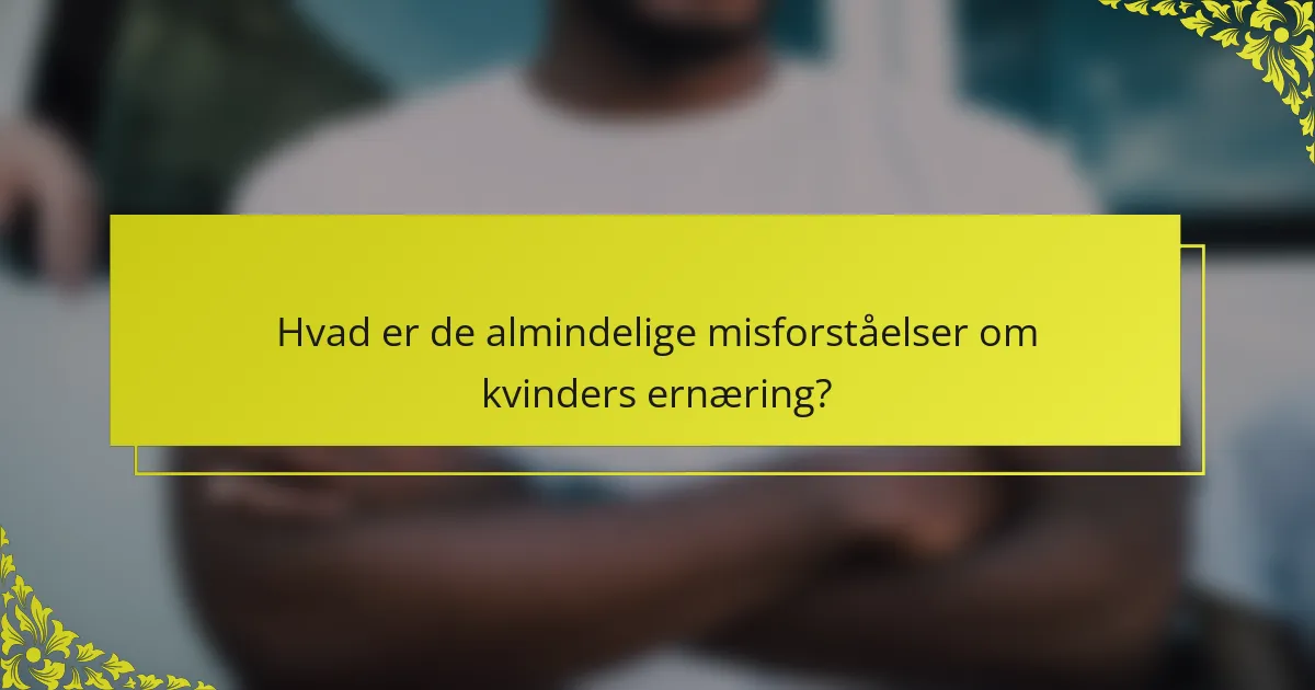 Hvad er de almindelige misforståelser om kvinders ernæring?