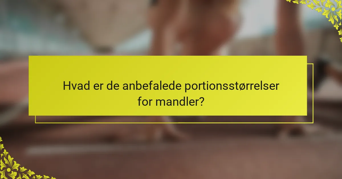 Hvad er de anbefalede portionsstørrelser for mandler?