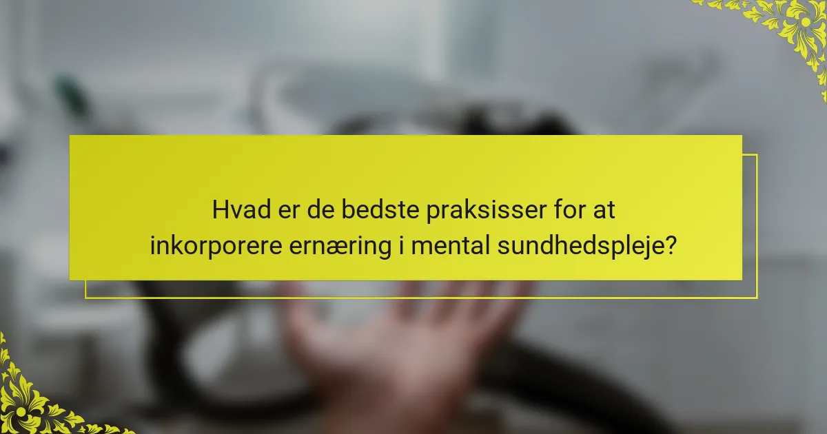 Hvad er de bedste praksisser for at inkorporere ernæring i mental sundhedspleje?