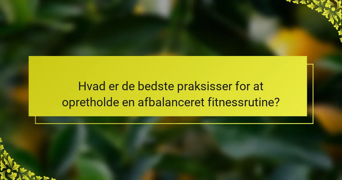 Hvad er de bedste praksisser for at opretholde en afbalanceret fitnessrutine?