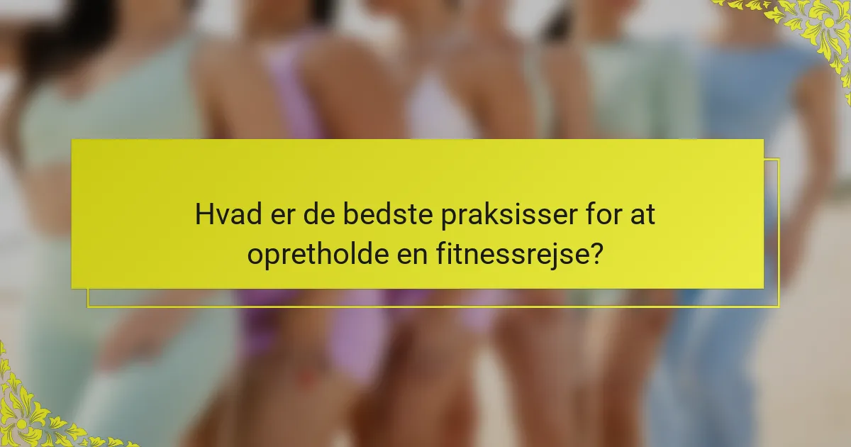 Hvad er de bedste praksisser for at opretholde en fitnessrejse?