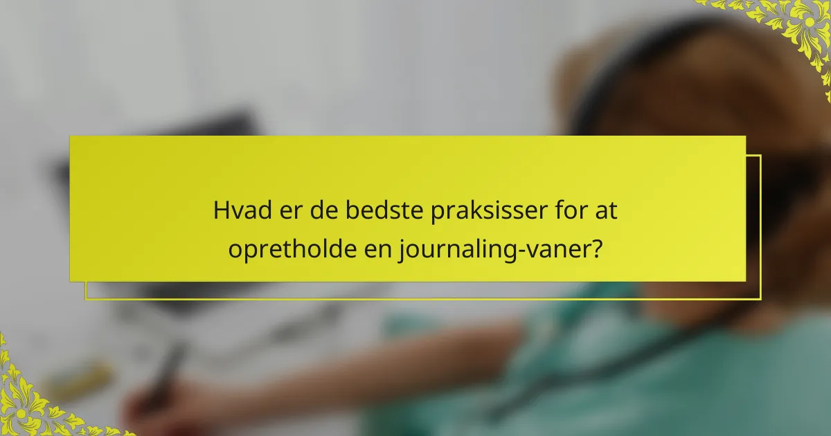 Hvad er de bedste praksisser for at opretholde en journaling-vaner?