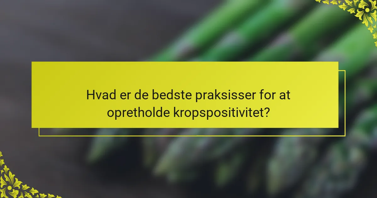 Hvad er de bedste praksisser for at opretholde kropspositivitet?