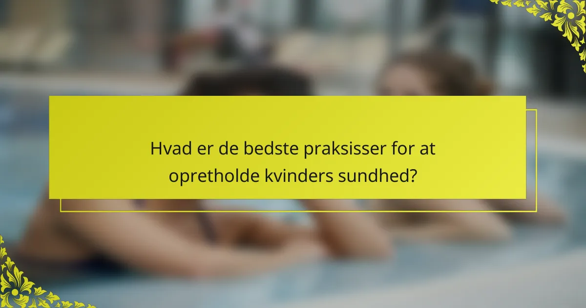Hvad er de bedste praksisser for at opretholde kvinders sundhed?
