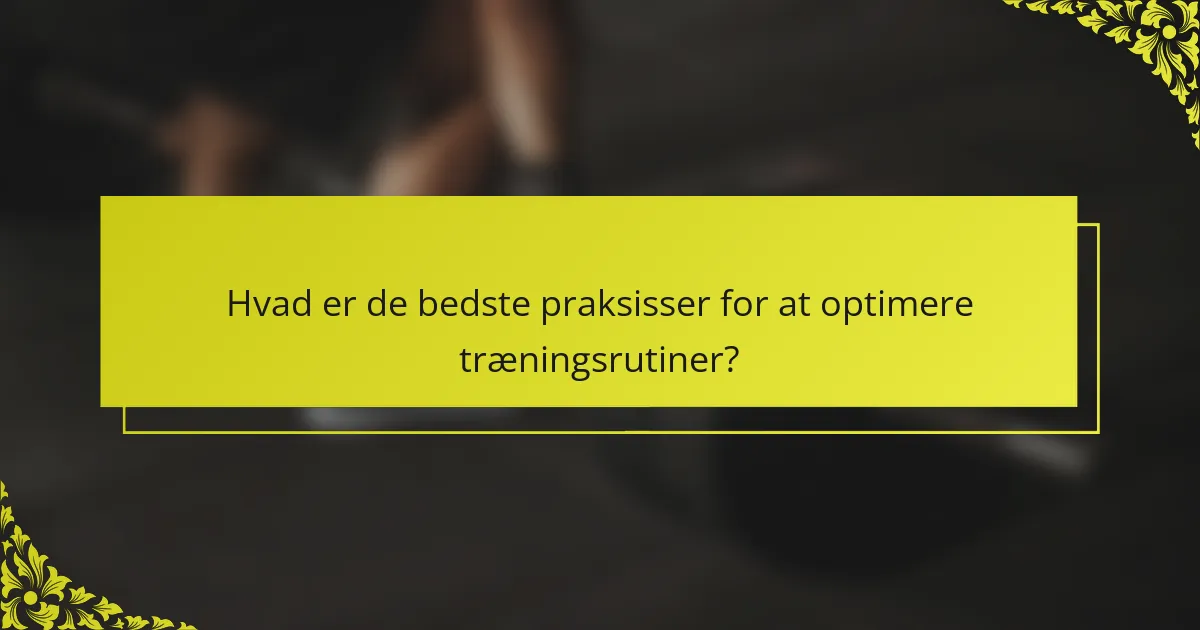 Hvad er de bedste praksisser for at optimere træningsrutiner?