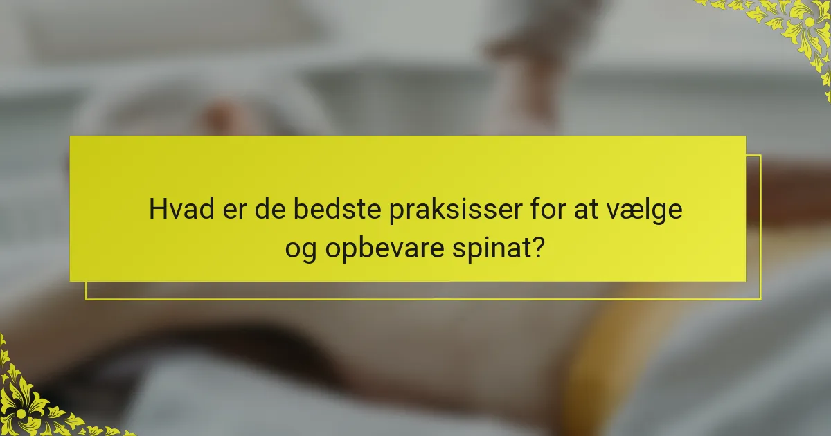 Hvad er de bedste praksisser for at vælge og opbevare spinat?