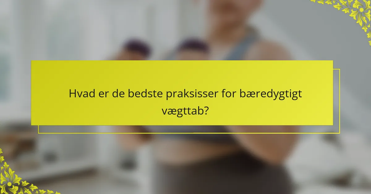 Hvad er de bedste praksisser for bæredygtigt vægttab?