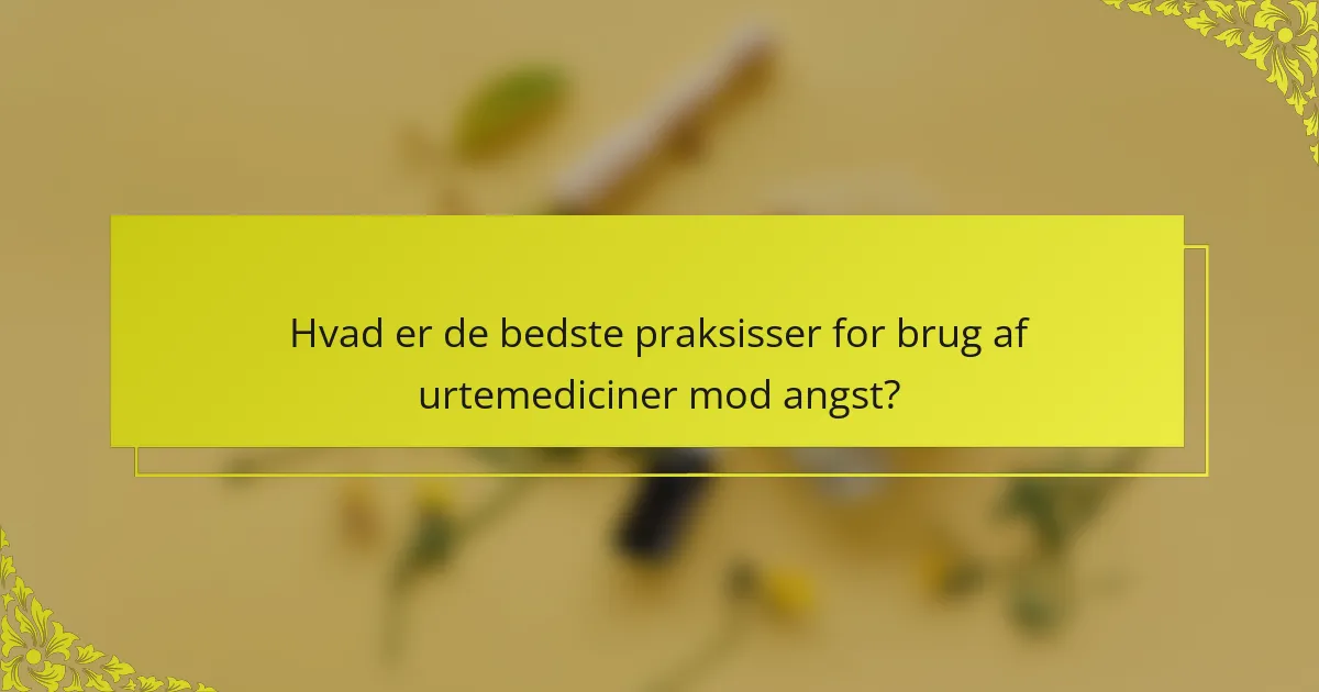 Hvad er de bedste praksisser for brug af urtemediciner mod angst?
