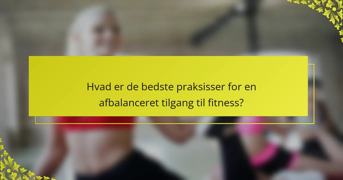 Hvad er de bedste praksisser for en afbalanceret tilgang til fitness?