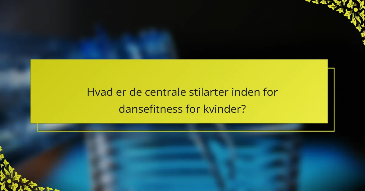Hvad er de centrale stilarter inden for dansefitness for kvinder?