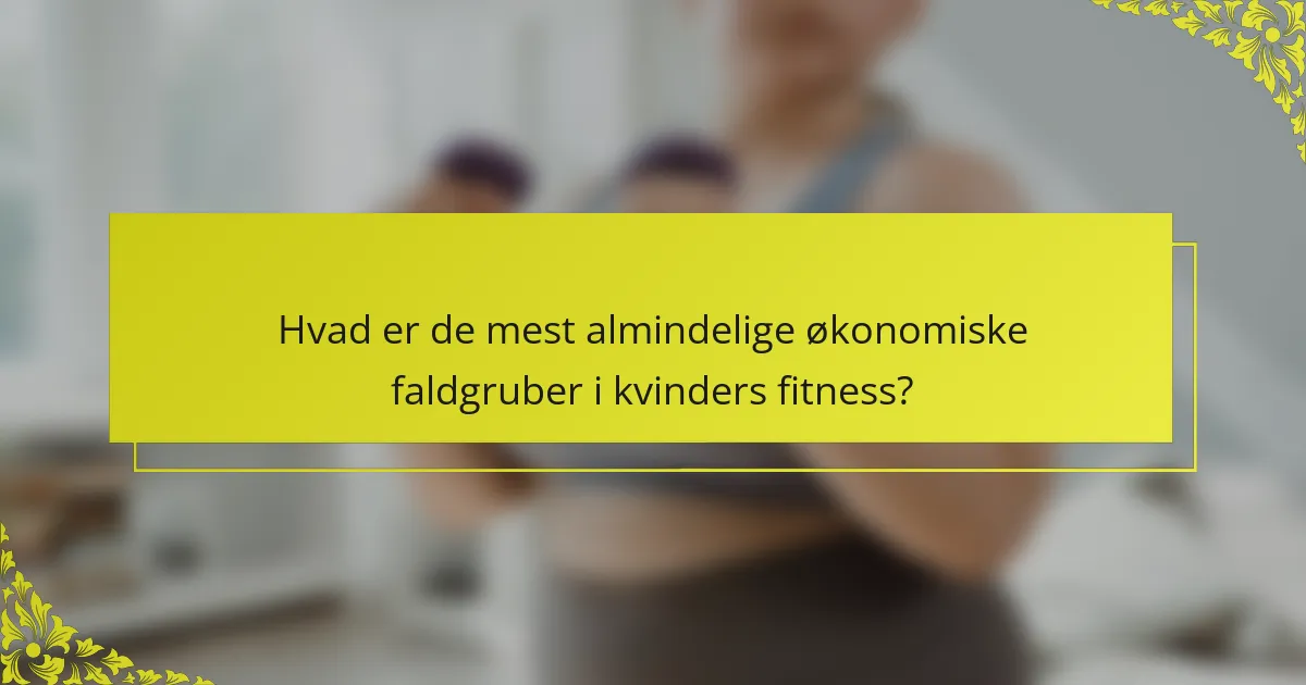 Hvad er de mest almindelige økonomiske faldgruber i kvinders fitness?