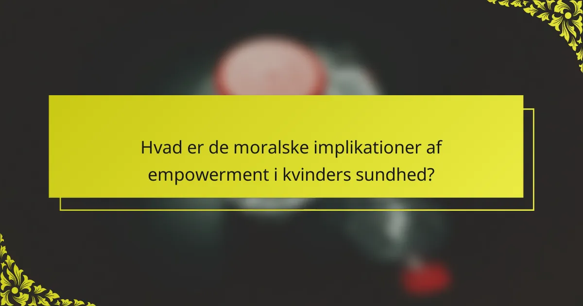 Hvad er de moralske implikationer af empowerment i kvinders sundhed?