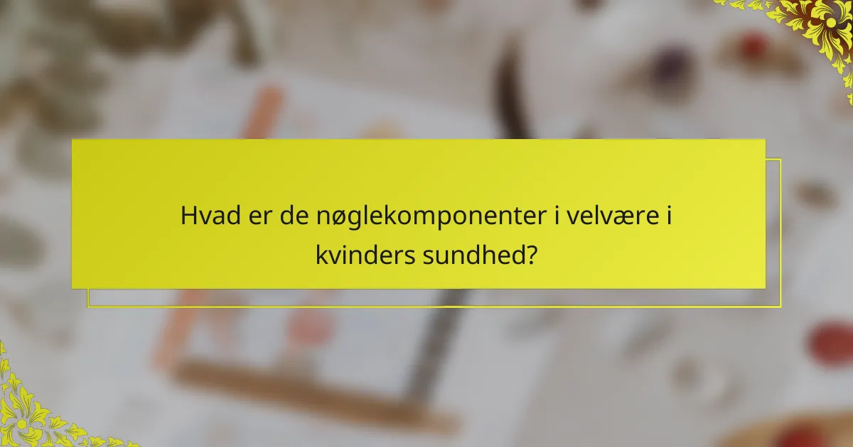 Hvad er de nøglekomponenter i velvære i kvinders sundhed?