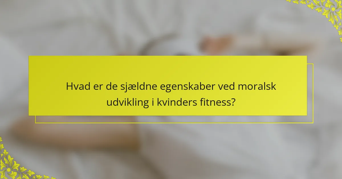 Hvad er de sjældne egenskaber ved moralsk udvikling i kvinders fitness?