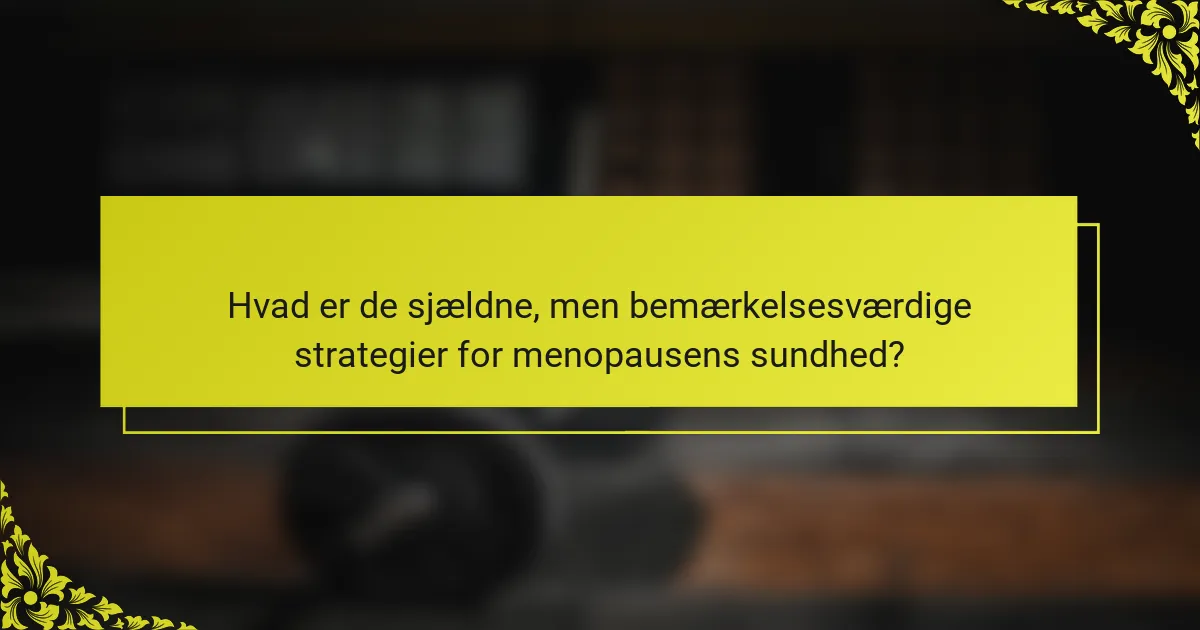 Hvad er de sjældne, men bemærkelsesværdige strategier for menopausens sundhed?