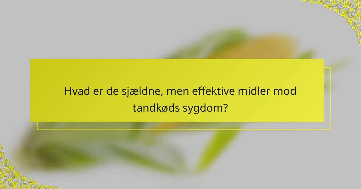 Hvad er de sjældne, men effektive midler mod tandkøds sygdom?