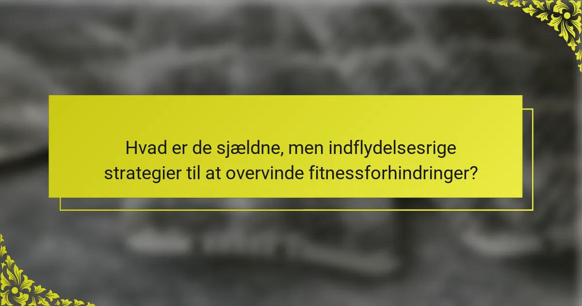 Hvad er de sjældne, men indflydelsesrige strategier til at overvinde fitnessforhindringer?