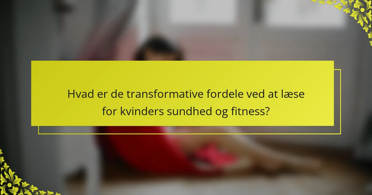 Hvad er de transformative fordele ved at læse for kvinders sundhed og fitness?