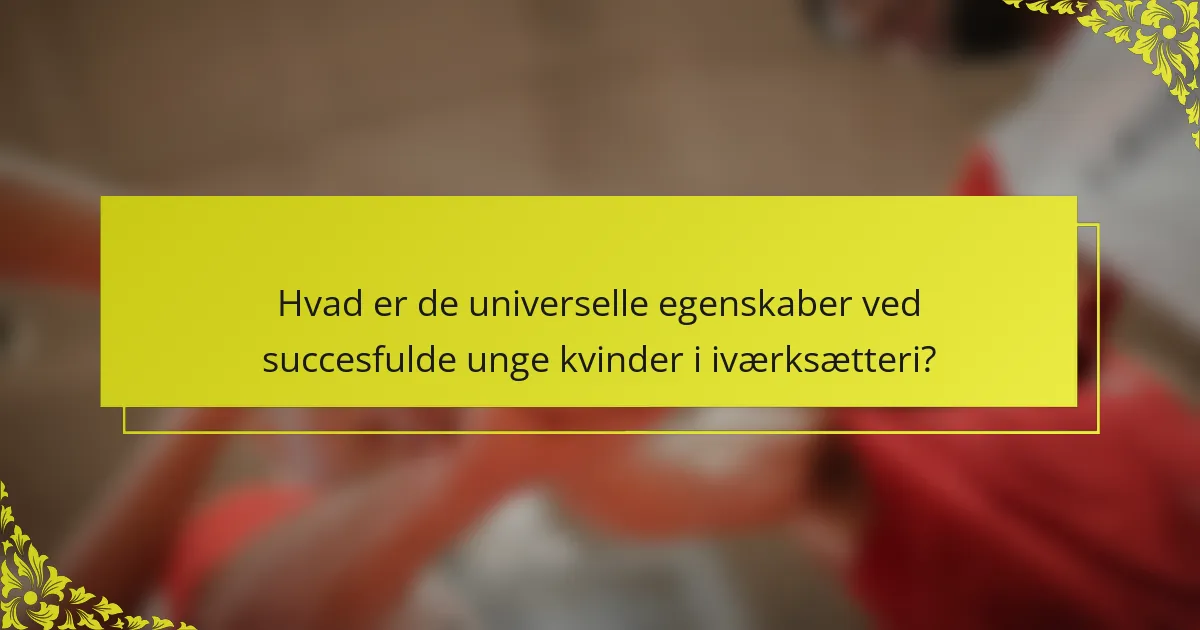 Hvad er de universelle egenskaber ved succesfulde unge kvinder i iværksætteri?