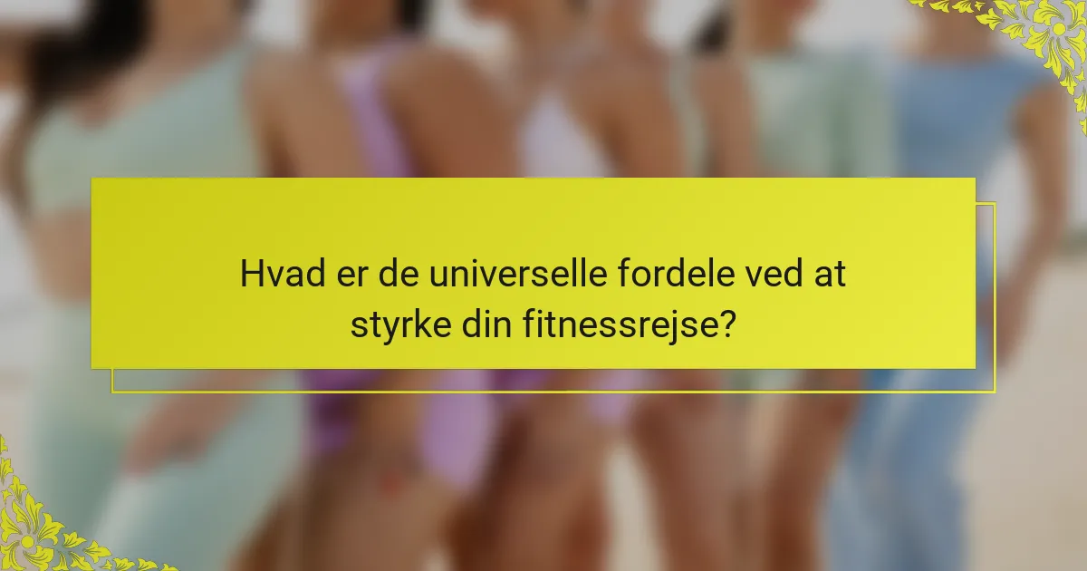 Hvad er de universelle fordele ved at styrke din fitnessrejse?