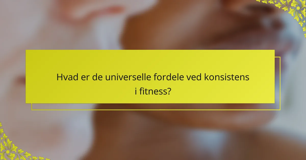 Hvad er de universelle fordele ved konsistens i fitness?