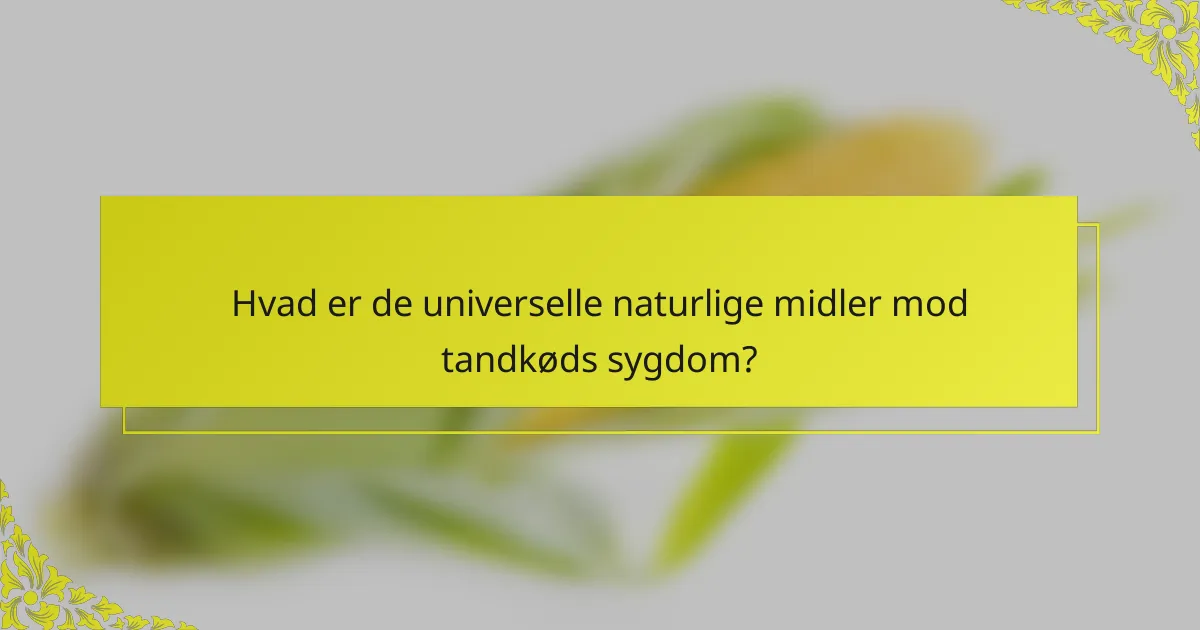 Hvad er de universelle naturlige midler mod tandkøds sygdom?
