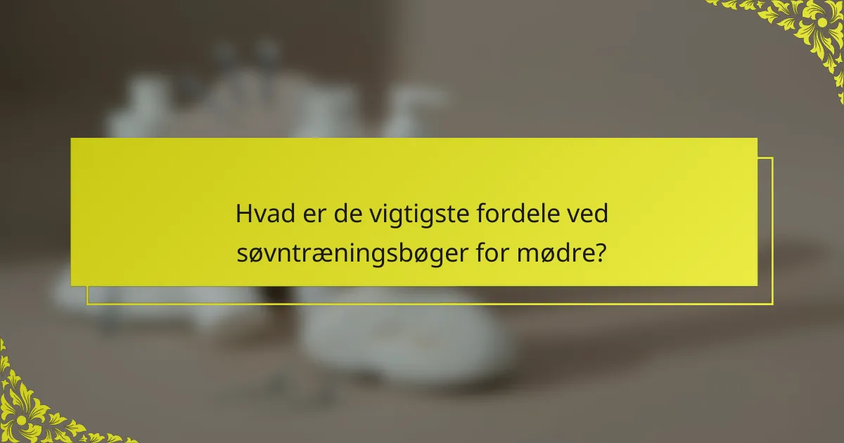 Hvad er de vigtigste fordele ved søvntræningsbøger for mødre?