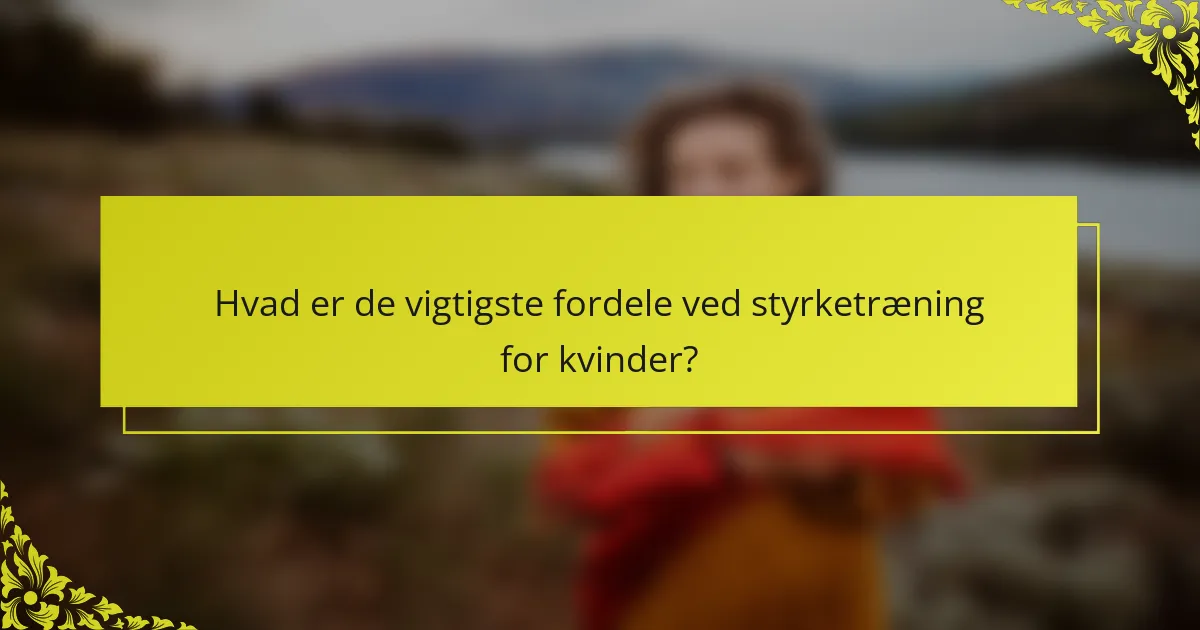 Hvad er de vigtigste fordele ved styrketræning for kvinder?