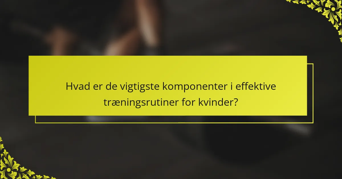 Hvad er de vigtigste komponenter i effektive træningsrutiner for kvinder?