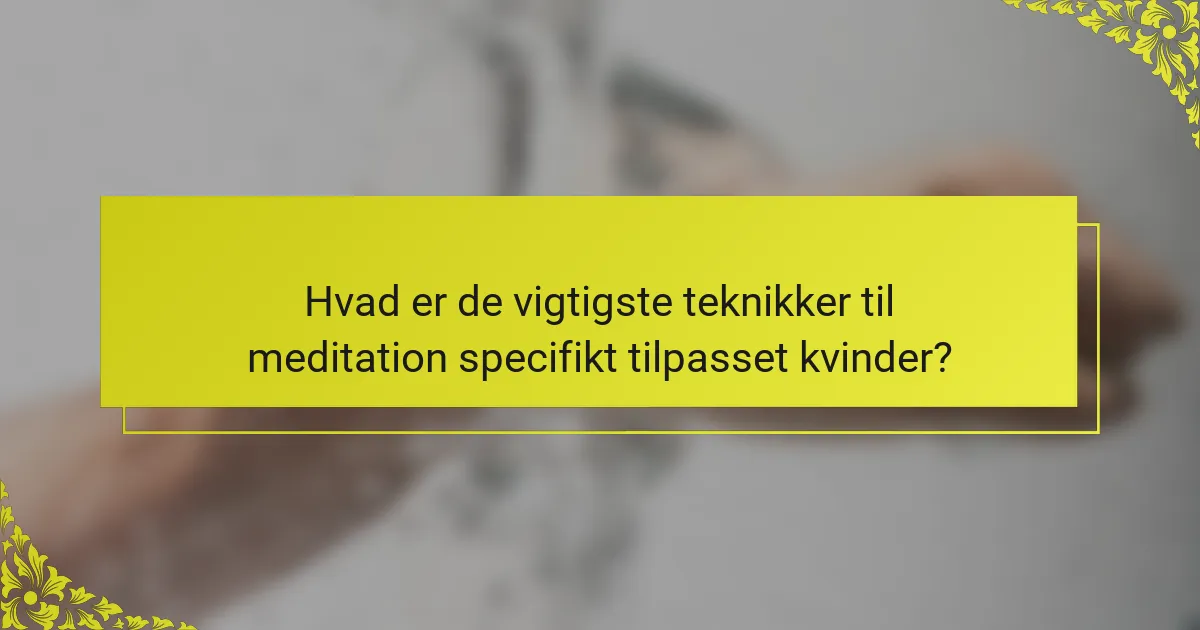 Hvad er de vigtigste teknikker til meditation specifikt tilpasset kvinder?