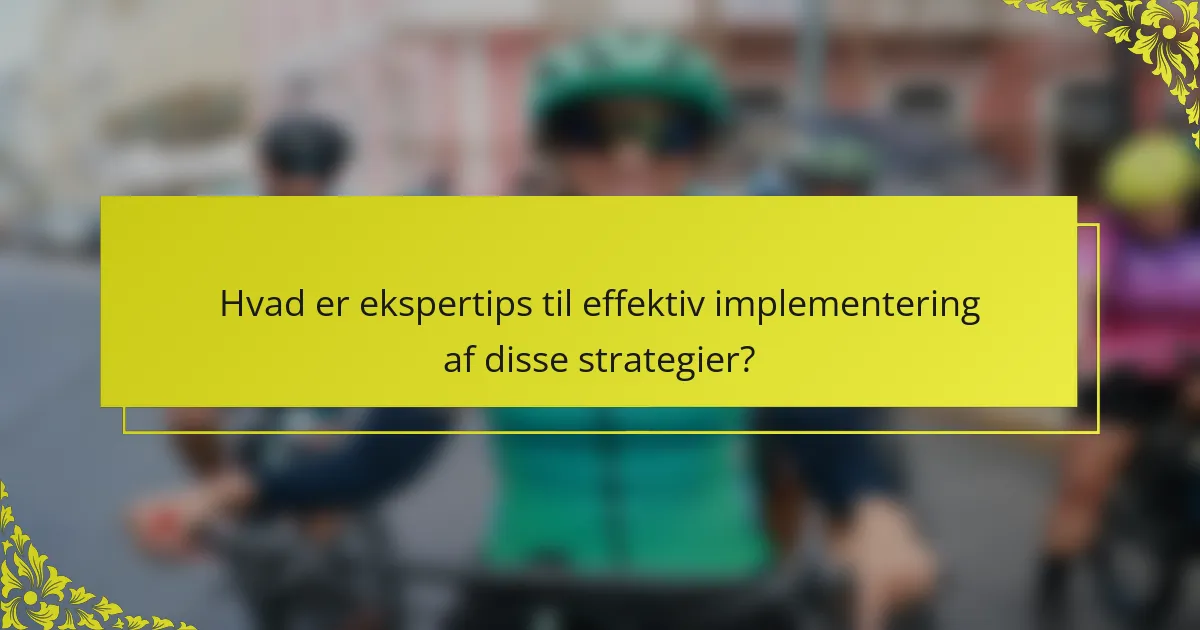 Hvad er ekspertips til effektiv implementering af disse strategier?