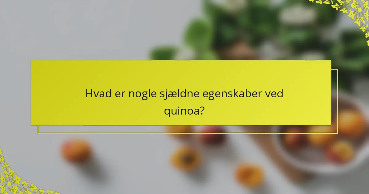 Hvad er nogle sjældne egenskaber ved quinoa?