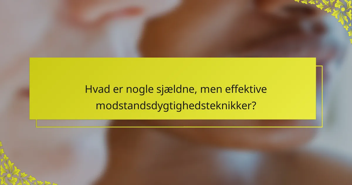 Hvad er nogle sjældne, men effektive modstandsdygtighedsteknikker?