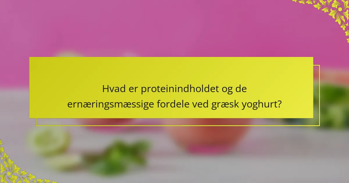 Hvad er proteinindholdet og de ernæringsmæssige fordele ved græsk yoghurt?