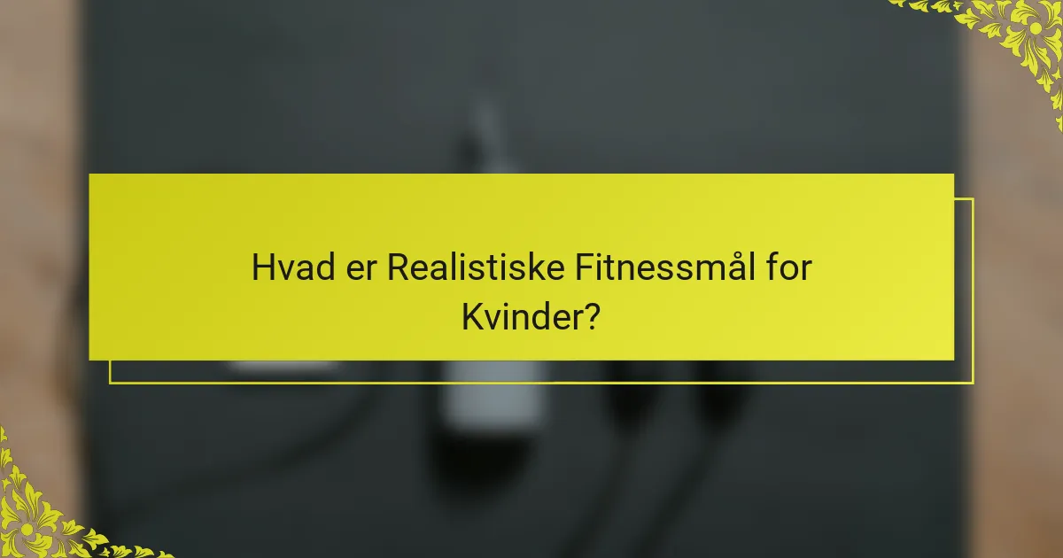 Hvad er Realistiske Fitnessmål for Kvinder?