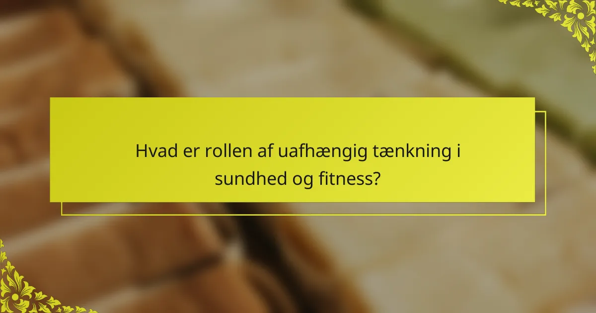 Hvad er rollen af uafhængig tænkning i sundhed og fitness?