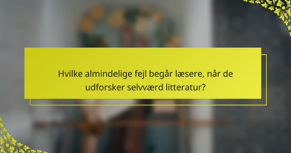 Hvilke almindelige fejl begår læsere, når de udforsker selvværd litteratur?